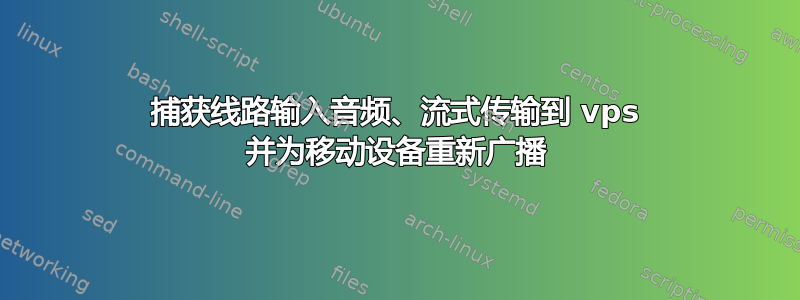 捕获线路输入音频、流式传输到 vps 并为移动设备重新广播