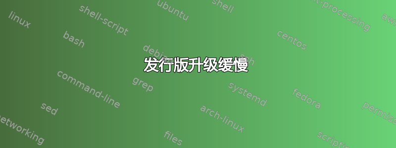 发行版升级缓慢