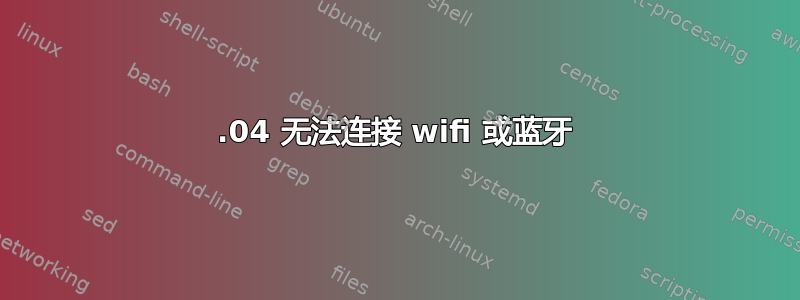 14.04 无法连接 wifi 或蓝牙