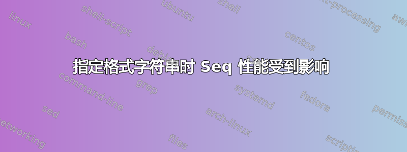 指定格式字符串时 Seq 性能受到影响