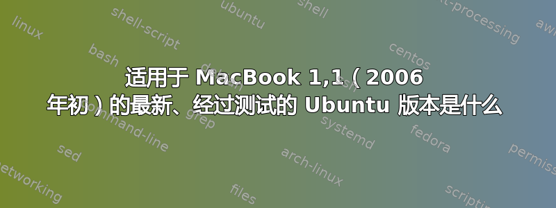 适用于 MacBook 1,1（2006 年初）的最新、经过测试的 Ubuntu 版本是什么