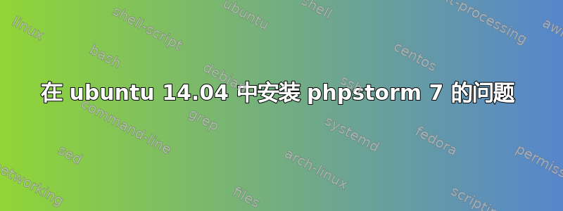 在 ubuntu 14.04 中安装 phpstorm 7 的问题