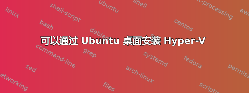 可以通过 Ubuntu 桌面安装 Hyper-V