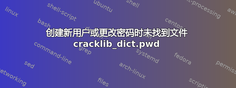 创建新用户或更改密码时未找到文件 cracklib_dict.pwd