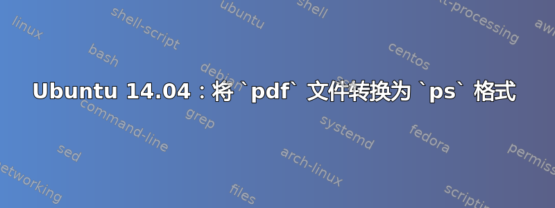 Ubuntu 14.04：将 `pdf` 文件转换为 `ps` 格式