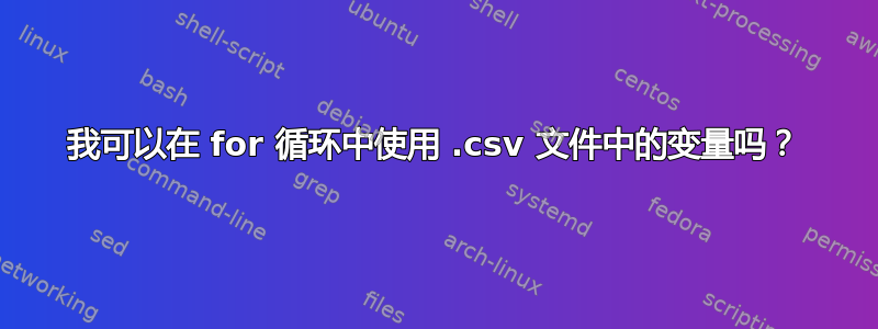 我可以在 for 循环中使用 .csv 文件中的变量吗？