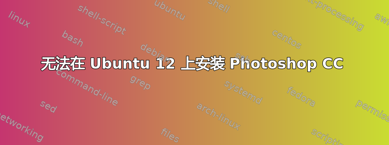 无法在 Ubuntu 12 上安装 Photoshop CC