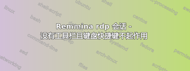 Remmina rdp 会话 - 没有工具栏且键盘快捷键不起作用