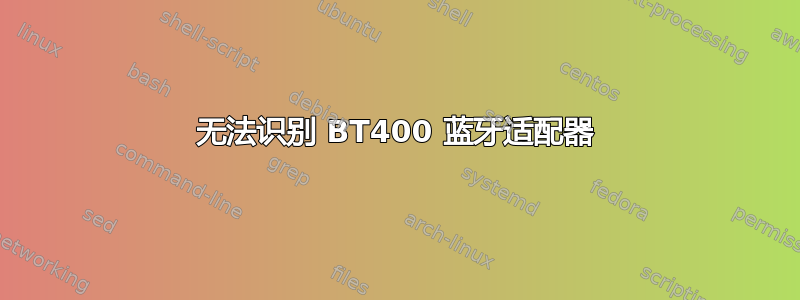 无法识别 BT400 蓝牙适配器