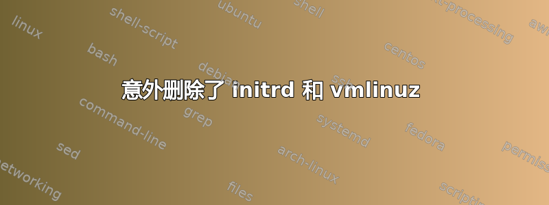 意外删除了 initrd 和 vmlinuz