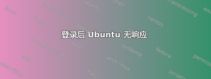 登录后 Ubuntu 无响应