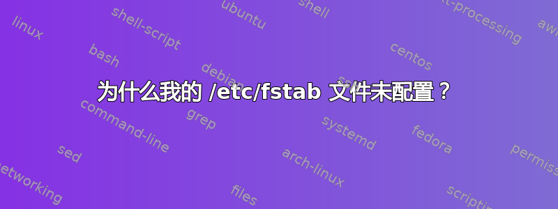 为什么我的 /etc/fstab 文件未配置？