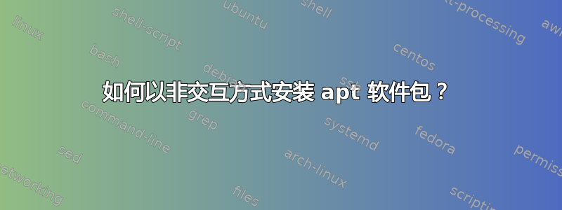 如何以非交互方式安装 apt 软件包？