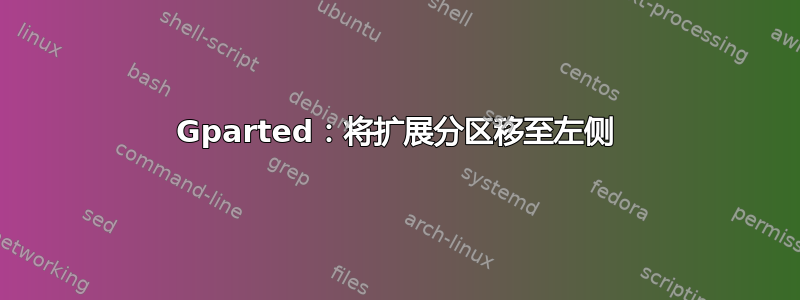 Gparted：将扩展分区移至左侧