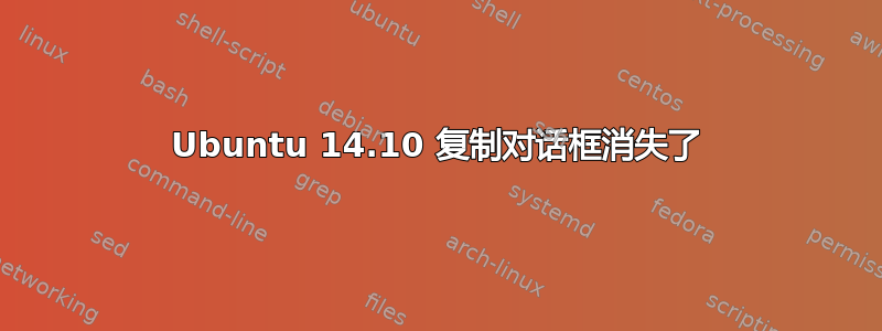 Ubuntu 14.10 复制对话框消失了