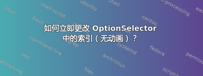 如何立即更改 OptionSelector 中的索引（无动画）？