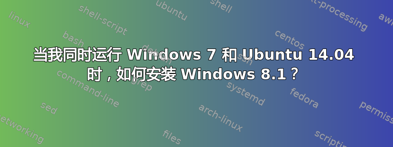 当我同时运行 Windows 7 和 Ubuntu 14.04 时，如何安装 Windows 8.1？