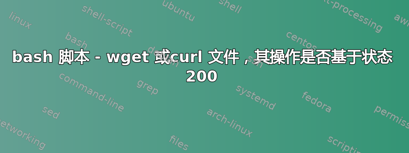 bash 脚本 - wget 或curl 文件，其操作是否基于状态 200