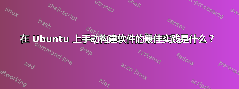 在 Ubuntu 上手动构建软件的最佳实践是什么？