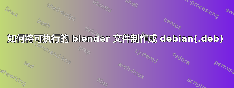 如何将可执行的 blender 文件制作成 debian(.deb)