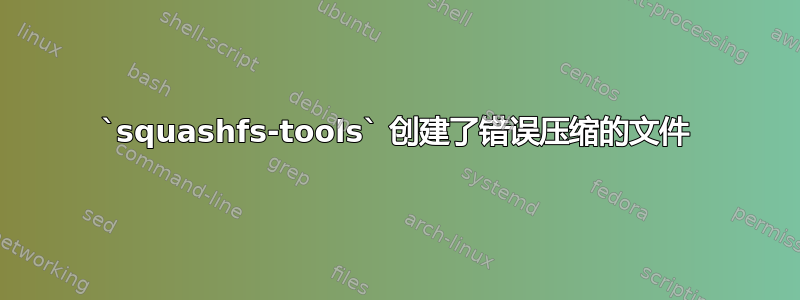 `squashfs-tools` 创建了错误压缩的文件