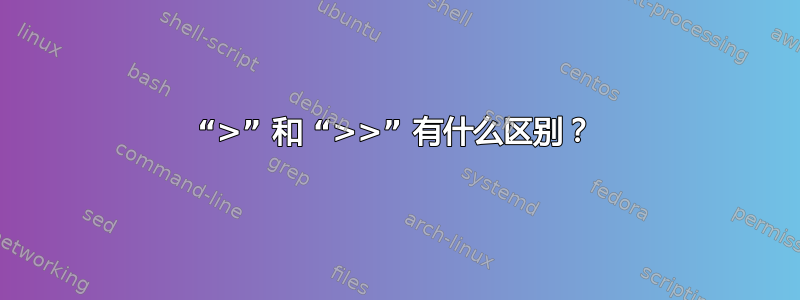 “>” 和 “>>” 有什么区别？