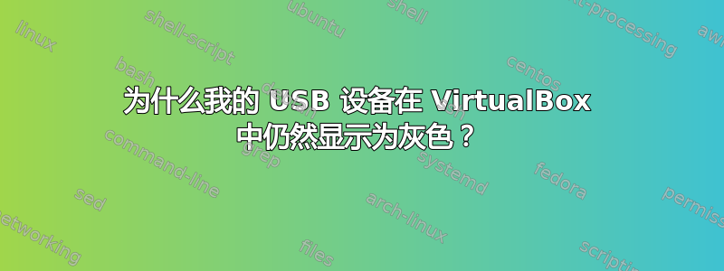 为什么我的 USB 设备在 VirtualBox 中仍然显示为灰色？