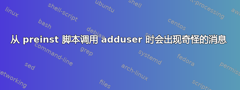 从 preinst 脚本调用 adduser 时会出现奇怪的消息