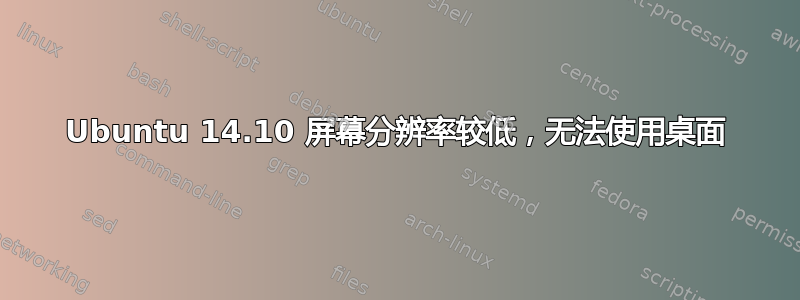 Ubuntu 14.10 屏幕分辨率较低，无法使用桌面