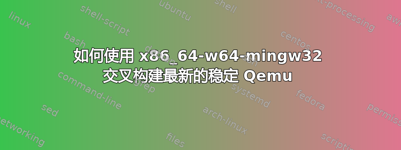 如何使用 x86_64-w64-mingw32 交叉构建最新的稳定 Qemu