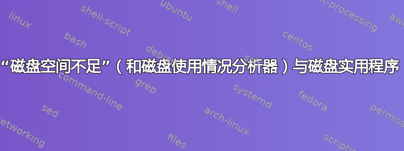 “磁盘空间不足”（和磁盘使用情况分析器）与磁盘实用程序