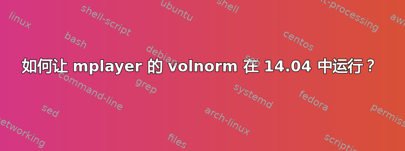 如何让 mplayer 的 volnorm 在 14.04 中运行？