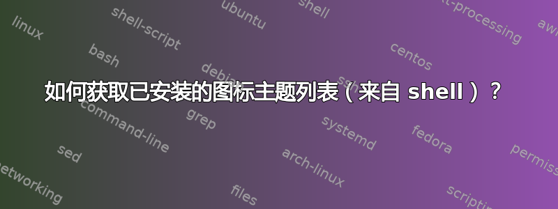 如何获取已安装的图标主题列表（来自 shell）？