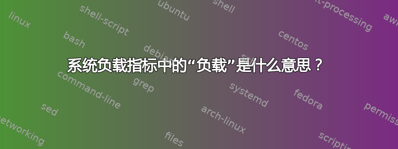 系统负载指标中的“负载”是什么意思？