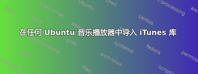 在任何 Ubuntu 音乐播放器中导入 iTunes 库