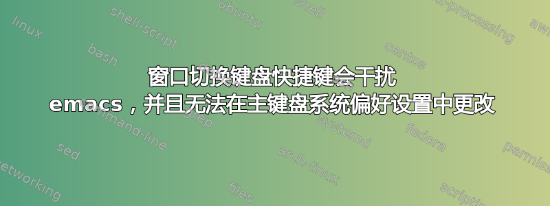 窗口切换键盘快捷键会干扰 emacs，并且无法在主键盘系统偏好设置中更改