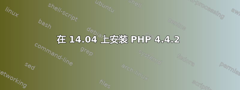 在 14.04 上安装 PHP 4.4.2