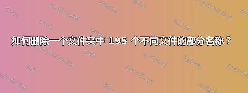 如何删除一个文件夹中 195 个不同文件的部分名称？