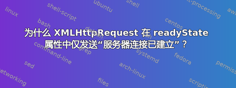 为什么 XMLHttpRequest 在 readyState 属性中仅发送“服务器连接已建立”？