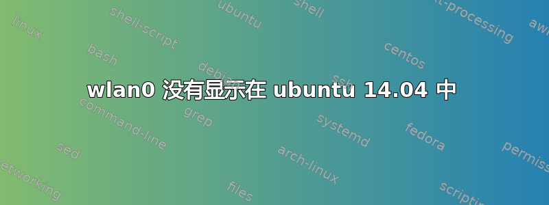 wlan0 没有显示在 ubuntu 14.04 中