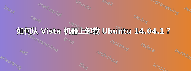 如何从 Vista 机器上卸载 Ubuntu 14.04.1？