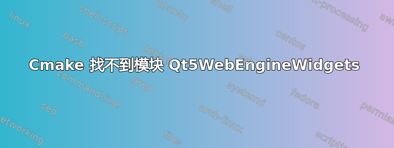 Cmake 找不到模块 Qt5WebEngineWidgets