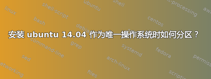 安装 ubuntu 14.04 作为唯一操作系统时如何分区？