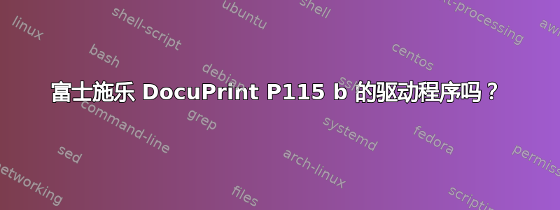 富士施乐 DocuPrint P115 b 的驱动程序吗？