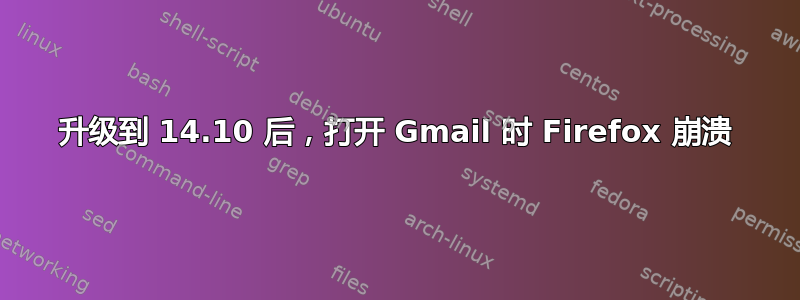 升级到 14.10 后，打开 Gmail 时 Firefox 崩溃