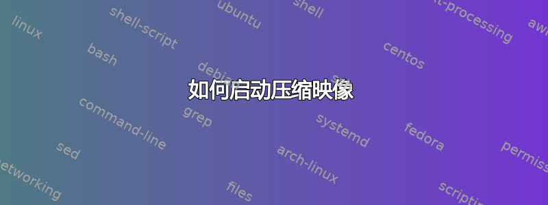 如何启动压缩映像