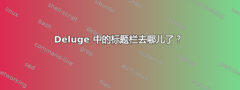 Deluge 中的标题栏去哪儿了？