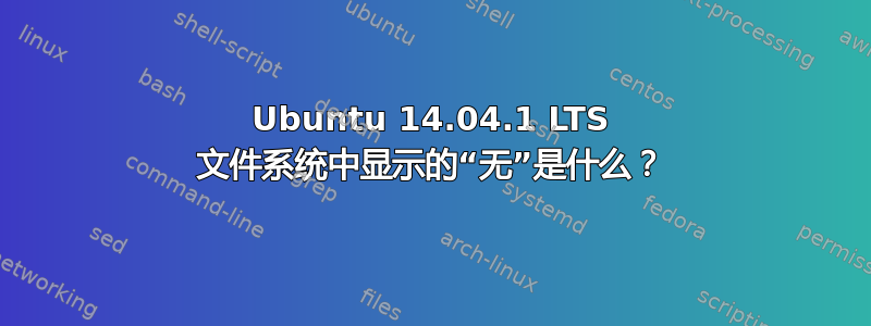 Ubuntu 14.04.1 LTS 文件系统中显示的“无”是什么？