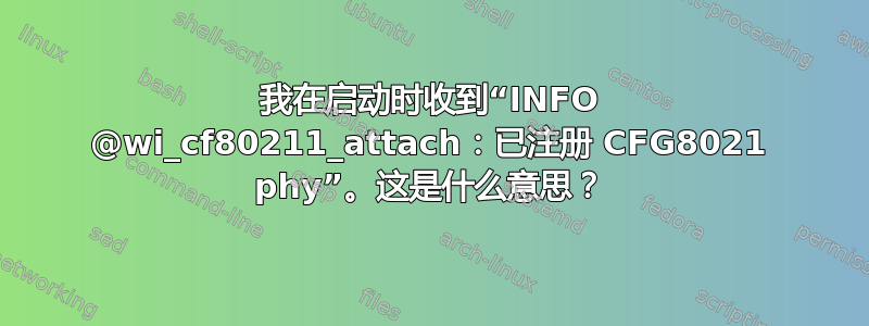 我在启动时收到“INFO @wi_cf80211_attach：已注册 CFG8021 phy”。这是什么意思？