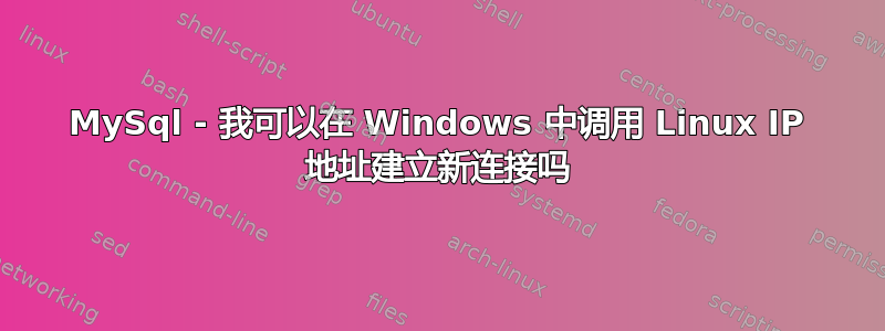 MySql - 我可以在 Windows 中调用 Linux IP 地址建立新连接吗